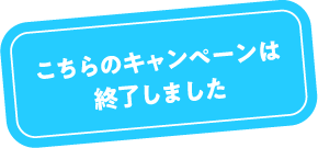 こちらのキャンペーンは終了しました