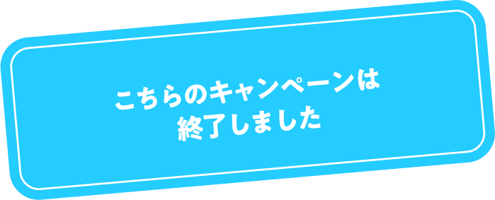 こちらのキャンペーンは終了しました