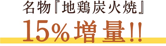 名物『地鶏炭火焼』15%増量!!